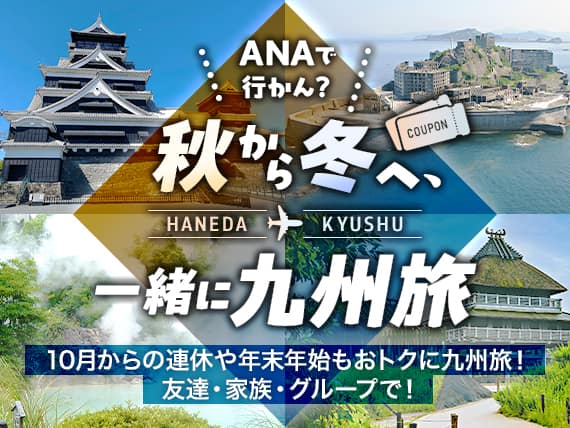 ANAで行かん？ 秋から冬へ、一緒に九州旅 10月からの連休や年末年始もおトクに九州旅！ 友達・家族・グループで！