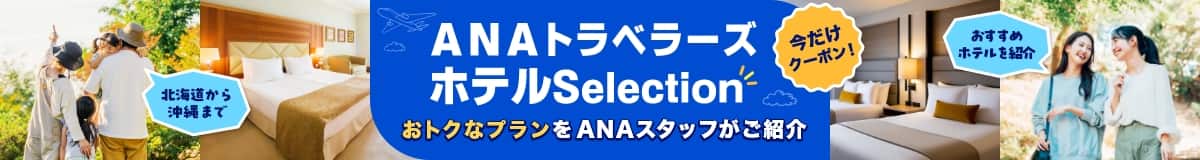 北海道から沖縄まで ANA トラベラーズ ホテルSelection 今だけクーポン！ おトクなプランをANAスタッフがご紹介 おすすめホテルを紹介