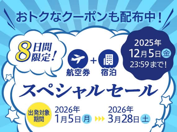 おトクなクーポンも配布中！航空券＋宿泊　8日間限定！スペシャルセール　2025年12月5日（金）23:59　出発対象期間：2026年1月5日（月）～2026年3月28日（土）