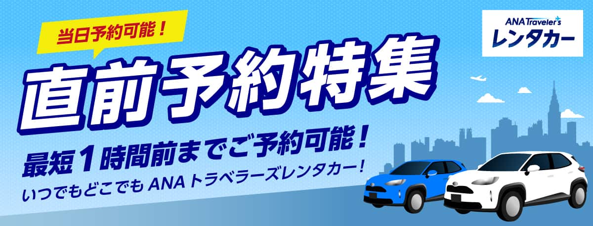 当日予約可能！直前予約特集 最短1時間前までご予約可能！いつでもどこでもANAトラベラーズレンタカー！