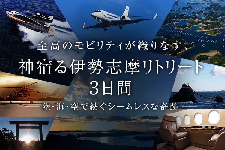 至高のモビリティが織りなす、神宿る伊勢志摩リトリート3日間　陸・海・空で紡ぐシームレスな奇跡