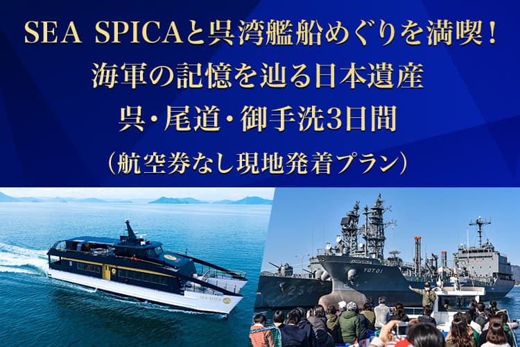 SEA SPICAと呉湾艦船めぐりを満喫！海軍の記憶を辿る日本遺産 呉・尾道・御手洗3日間（航空券なし現地発着プラン）