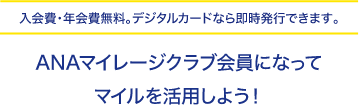 入会費・年会費無料。デジタルカードなら即時発行できます。ANAマイレージクラブ会員になってマイルを活用しよう！