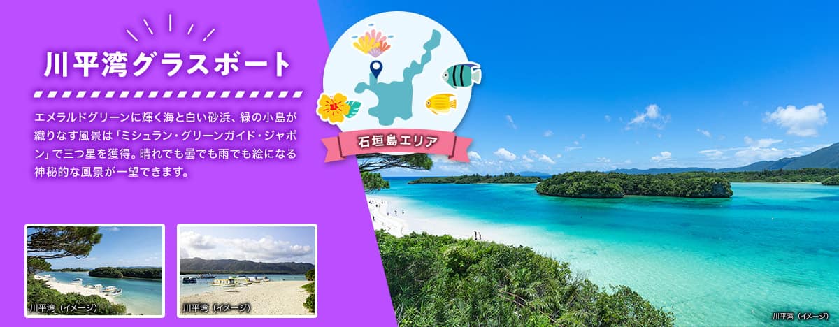 石垣島エリア 川平湾グラスボート エメラルドグリーンに輝く海と白い砂浜、緑の小島が織りなす風景は「ミシュラン・グリーンガイド・ジャポン」で三つ星を獲得。晴れでも曇でも雨でも絵になる神秘的な風景が一望できます。 川平湾の砂浜やエメラルドグリーンの海面のイメージ写真