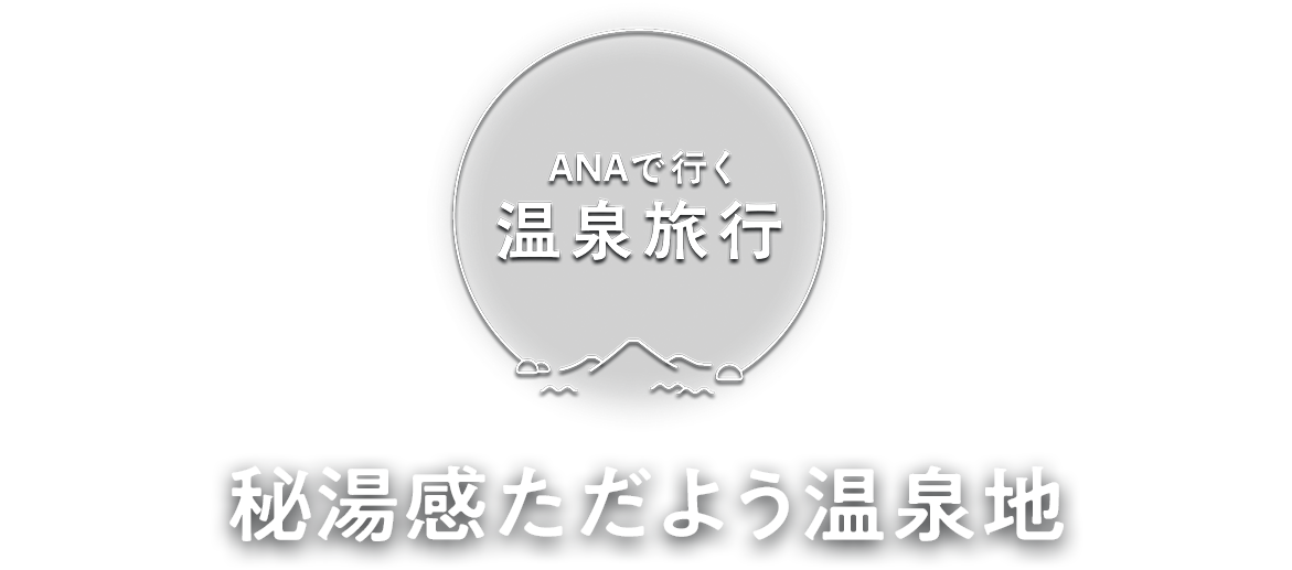 ANAで行く温泉旅行 秘湯感ただよう温泉地