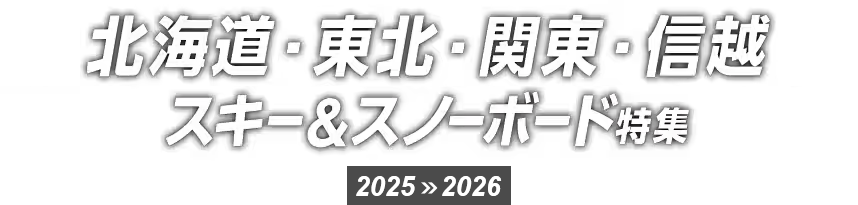 北海道・東北・関東・信越 スキー＆スノーボード特集 2025>>2026