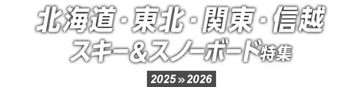 北海道・東北・関東・信越 スキー＆スノーボード特集 2025>>2026