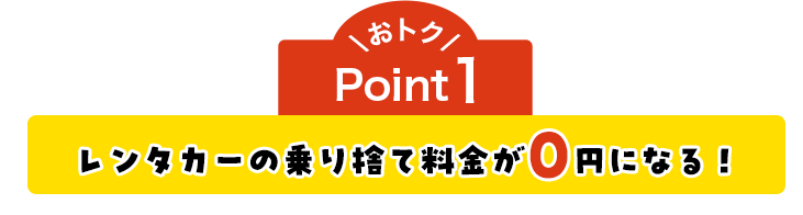 おトクPoint1 レンタカーの乗り捨て料金が0円になる！