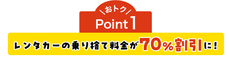 おトクPoint1 レンタカーの乗り捨て料金が70%割引に！