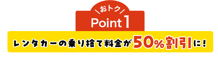 おトクPoint1 レンタカーの乗り捨て料金が50%割引に！