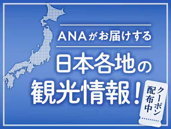 ANAがお届けする 日本各地の観光情報！ クーポン配布中