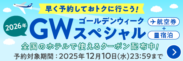 早く予約しておトクに行こう！ 2026年ゴールデンウィークスペシャル 航空券＋宿泊 全国のホテルで使えるクーポン配布中！ 予約対象期間：2025年12月10日（水）23:59まで