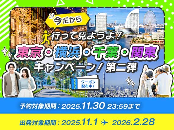 今だから 行って見ようよ！ 東京・横浜・千葉・関東キャンペーン！第二弾 クーポン配布中！ 予約対象期間 2025.11.30 23:59まで 出発対象期間 2025.11.1～2026.2.28
