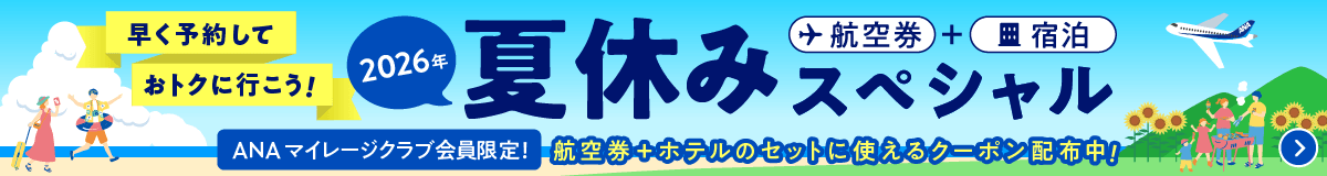 早く予約しておトクに行こう！2026年夏休みスペシャル ANAマイレージクラブ会員限定！航空券+ホテルのセットに使えるクーポン配布中！