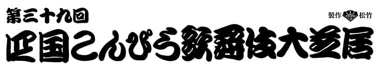 第三十九回四国こんぴら歌舞伎大芝居　制作松竹