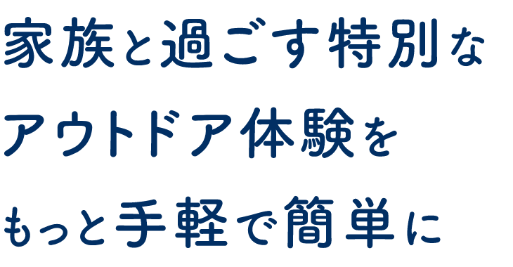 家族と過ごす特別なアウトドア体験をもっと手軽で簡単に