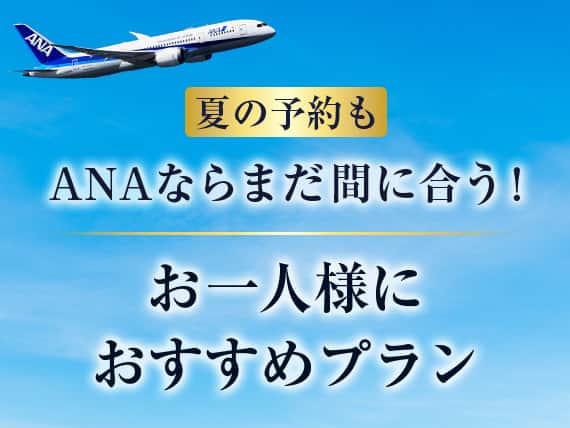 夏の予約も ANAならまだ間に合う！お一人様におすすめプラン
