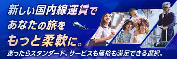 新しい国内線運賃であなたの旅をもっと柔軟に。迷ったらスタンダード。サービスも価格も満足できる選択。