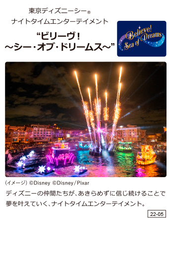 東京ディズニーシー ナイトタイムエンターテイメント ”ビリーヴ！シー・オブ・ドリームス” ディズニーの仲間たちが、あきらめずに信じ続けることで夢を叶えて行く、ナイトタイムエンターテイメント。