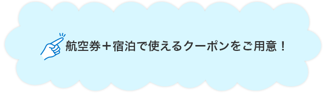 航空券＋宿泊で使えるクーポンをご用意！