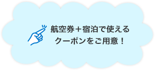航空券＋宿泊で使えるクーポンをご用意！