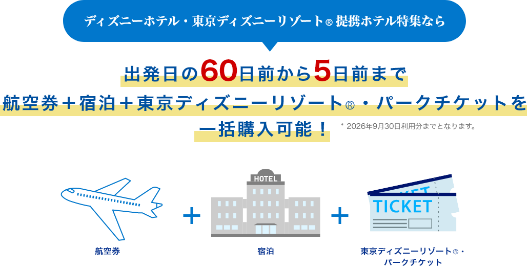 ディズニーホテル・東京ディズニーリゾート（R）提携ホテル特集なら　出発日の60日前から5日前まで航空券+宿泊+東京ディズニーリゾート（R）・パークチケットを一括購入可能！*2026年9月30日利用分までとなります。