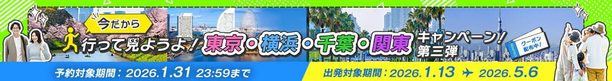 今だから 行って見ようよ！ 東京・横浜・千葉・関東キャンペーン！第三弾 クーポン配布中！ 予約対象期間 2026.1.31 23:59まで 出発対象期間 2026.1.13～2026.5.6