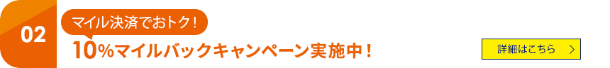 02 マイル決済でおトク! 10%マイルバックキャンペーン実施中! 詳細はこちら