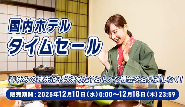 国内ホテルタイムセール 春休みの旅先はもう決めた？おトクな機会をお見逃しなく！ 販売期間：2025年12月10日（水）0:00～12月18日（木）23:59