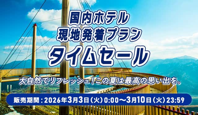 国内ホテル 現地発着プラン タイムセール 大自然でリフレッシュ！この夏は最高の思い出を。 販売期間：2026年3月3日（火）0：00～3月10日（火）23：59