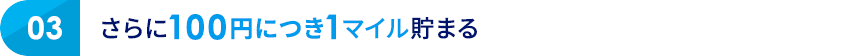 03 さらに100円につき1マイル貯まる