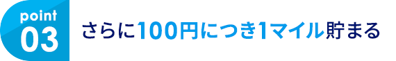 03 さらに100円につき1マイル貯まる