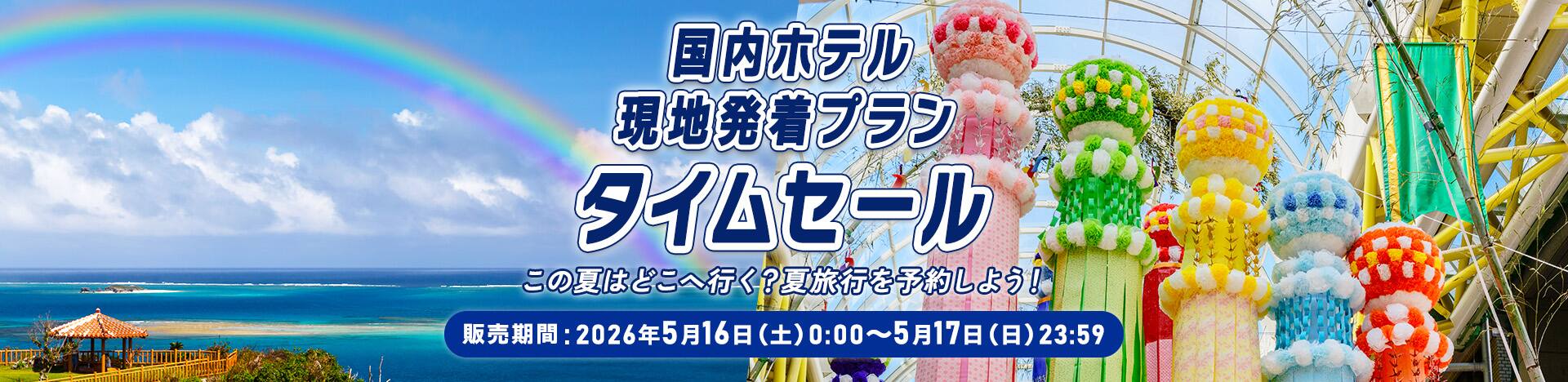 国内ホテル 現地発着プラン タイムセール この夏はどこへ行く？夏旅行を予約しよう！ 販売期間：2026年5月16日（土）0:00～5月17日（日）23:59
