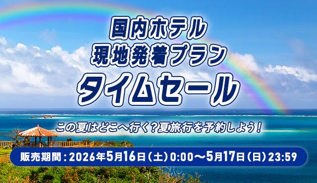 国内ホテル 現地発着プラン タイムセール この夏はどこへ行く？夏旅行を予約しよう！ 販売期間：2026年5月16日（土）0:00～5月17日（日）23:59
