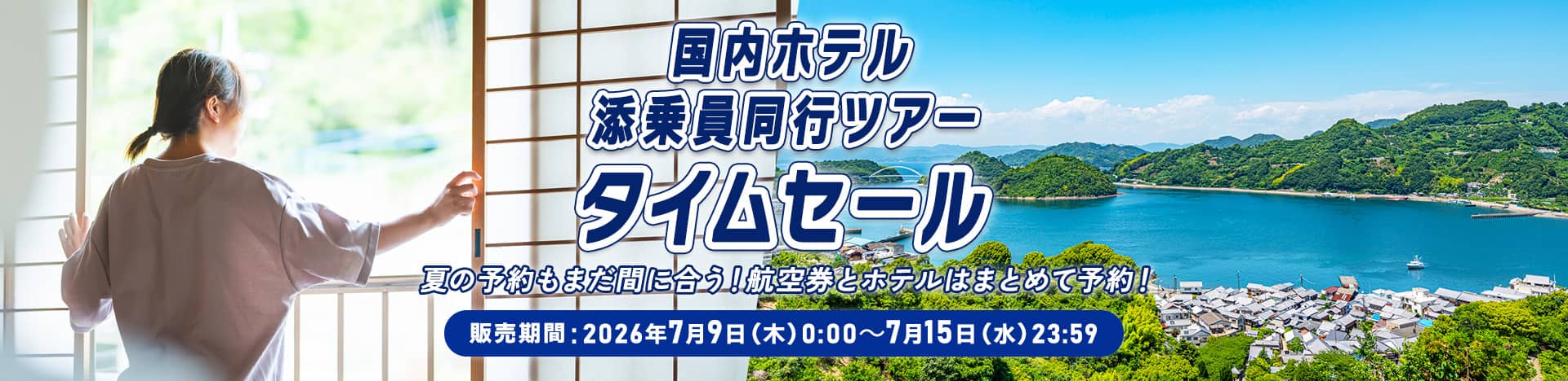 国内ホテル添乗員同行ツアータイムセール 夏の予約もまだ間に合う！航空券とホテルはまとめて予約！ 販売期間：2026年7月9日（木）0:00～7月15日（水）23:59