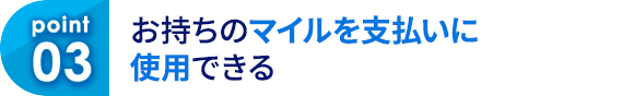 03 お持ちのマイルを支払いに使用できる