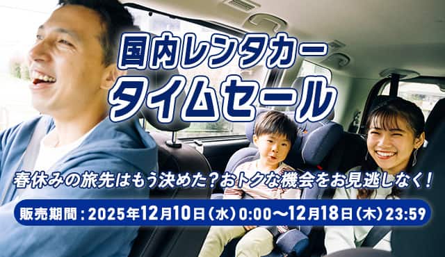 国内レンタカータイムセール 春休みの旅先はもう決めた？おトクな機会をお見逃しなく！ 販売期間：2025年12月10日（水）0:00～12月18日（木）23:59