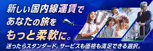 新しい国内線運賃であなたの旅をもっと柔軟に。迷ったらスタンダード。サービスも価格も満足できる選択。 