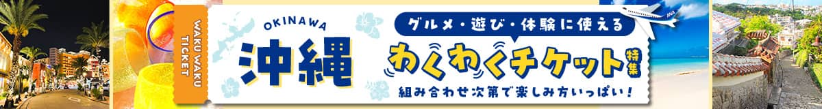沖縄　グルメ・遊び・体験に使えるわくわくチケット特集　組み合わせ次第で楽しみ方いっぱい！
