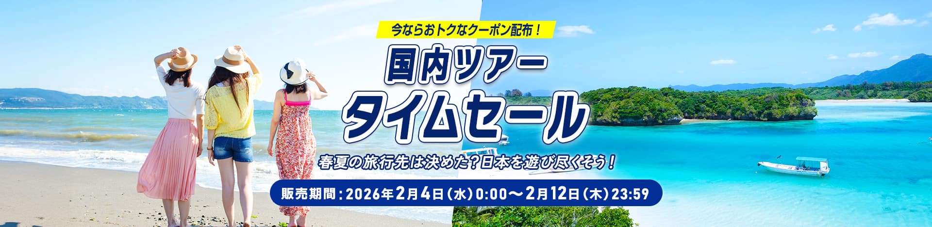 今ならおトクなクーポン配布！国内ツアータイムセール 春夏の旅行先は決めた？日本を遊び尽くそう！ 販売期間：2026年2月4日（水）0：00～2月12日（木）23：59