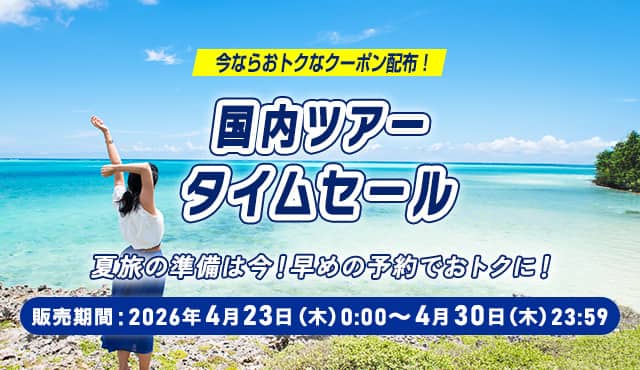 今ならおトクなクーポン配布！国内ツアータイムセール 夏旅の準備は今！早めの予約でおトクに！ 販売期間：2026年4月23日（木）0:00～4月30日（木）23:59
