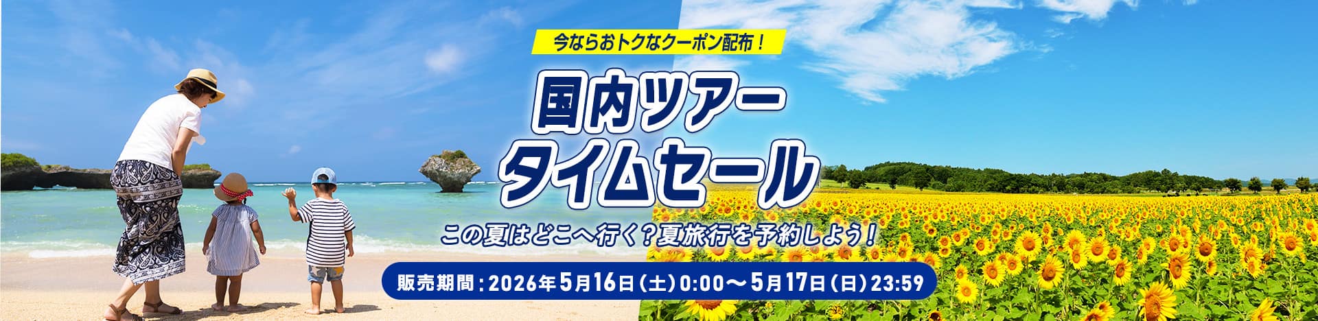 今ならおトクなクーポン配布！国内ツアータイムセール この夏はどこへ行く？夏旅行を予約しよう！ 販売期間：2026年5月16日（土）0:00～5月17日（日）23:59
