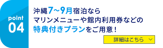 04 沖縄 7～9月宿泊ならマリンメニューや館内利用券などの特典付きプランをご用意！ 詳細はこちら