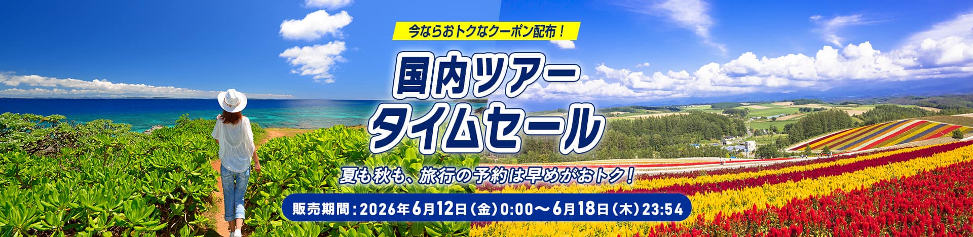今ならおトクなクーポン配布！国内ツアータイムセール 夏も秋も、旅行の予約は早めがおトク！販売期間：2026年6月12日（金）0:00～6月18日（木）23:54