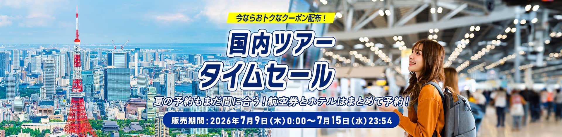 今ならおトクなクーポン配布！国内ツアータイムセール 夏の予約もまだ間に合う！航空券とホテルはまとめて予約！販売期間：2026年7月9日（木）0:00～7月15日（水）23:54