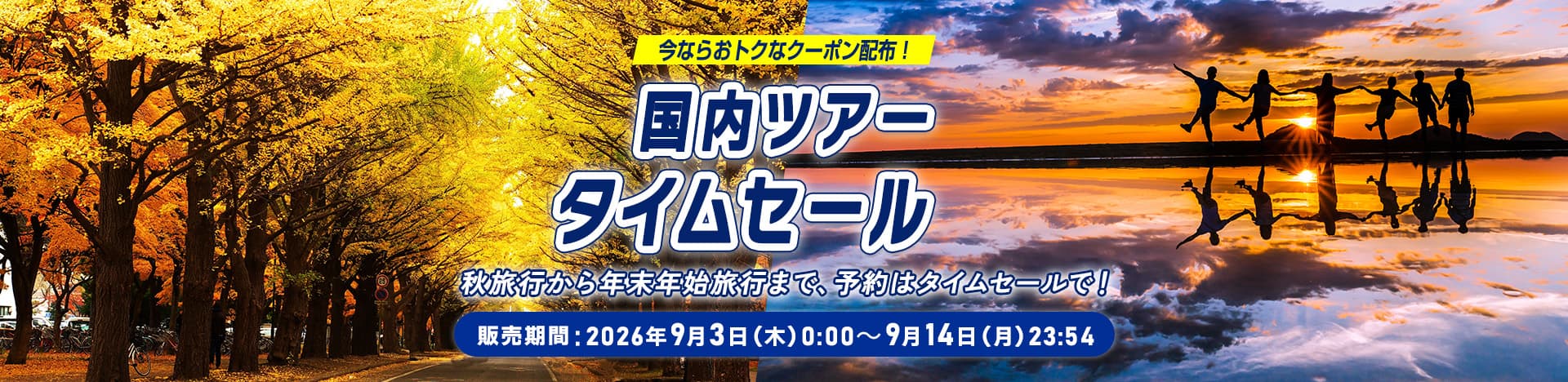 今ならおトクなクーポン配布！国内ツアータイムセール 秋旅行から年末年始旅行まで、予約はタイムセールで！ 販売期間：2026年9月3日（木）0:00～9月14日（月）23:54