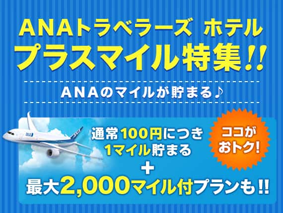 ANAトラベラーズ ホテル プラスマイル特集！ANAのマイルが貯まる ココがおトク！通常100円につき1マイル貯まる+最大2,000マイル付プランも！