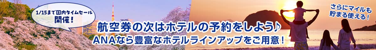 1/15まで国内タイムセール開催！航空券の次はホテルの予約をしよう ANAなら豊富なホテルラインアップをご用意！ さらにマイルも貯まる使える！