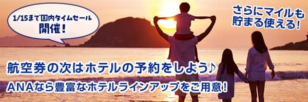 1/15まで国内タイムセール開催！航空券の次はホテルの予約をしよう ANAなら豊富なホテルラインアップをご用意！ さらにマイルも貯まる使える！