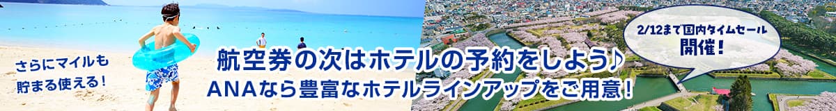 2/12まで国内タイムセール開催！航空券の次はホテルの予約をしよう ANAなら豊富なホテルラインアップをご用意！ さらにマイルも貯まる使える！